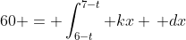 60 = \int_{6-t}^{7-t} kx \, dx
