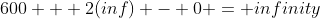 600 + 2(inf) - 0 = infinity