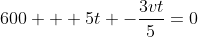 600 + 5t -\frac{3vt}{5}=0
