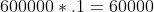 600000*.1=60000