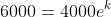 6000=4000e^k
