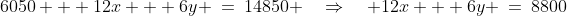 6050 + 12x + 6y \:=\:14850 \quad\Rightarrow\quad 12x + 6y \:=\:8800