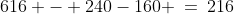 616 - 240-160 \:=\:216
