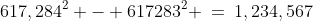 617,284^2 - 617283^2 \:=\:1,234,567