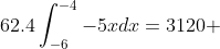 62.4\int_{-6}^{-4}-5xdx=3120 \;\ lbs