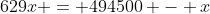 629x = 494500 - x