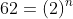 62=(2)^n