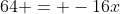 64 = -16x