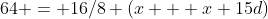 64 = 16/8 (x + x+15d)
