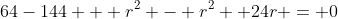 64-144 + r^2 - r^2 +24r = 0
