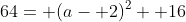 64= (a- 2)^2+ 16