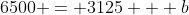 6500 = 3125 + b
