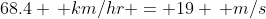 68.4 \, km/hr = 19 \, m/s