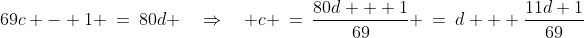 69c - 1 \:=\:80d \quad\Rightarrow\quad c \:=\:\dfrac{80d + 1}{69} \:=\:d + \dfrac{11d+1}{69}