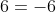 6=-6