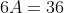 6A=36
