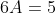 6A=5