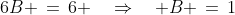 6B \,=\,6 \quad\Rightarrow\quad B \,=\,1