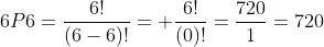 6P6=\frac{6!}{(6-6)!}= \frac{6!}{(0)!}=\frac{720}{1}=720
