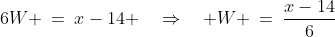6W \:=\:x-14 \quad\Rightarrow\quad W \:=\:\frac{x-14}{6}