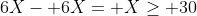6X- 6X= X\ge 30