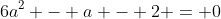 6a^2 - a - 2 = 0