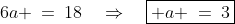 \text{Subtract [9] - [8]: }\;\;6a \:=\:18\quad\Rightarrow\quad\boxed{ a \:=\:3}