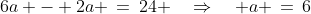 6a - 2a \,=\,24 \quad\Rightarrow\quad a \,=\,6