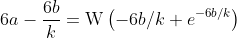 6a-\frac{6b}{k}=\text{W}\left(-6b/k e^{-6b/k}\right)