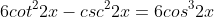6cot^22x-csc^22x=6cos^32x