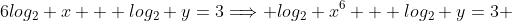 6log_2 x + log_2 y=3\Longrightarrow log_2 x^6 + log_2 y=3 