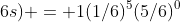 Pr(5\;6s) = 1(1/6)^{5}(5/6)^{0}