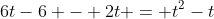 6t-6 - 2t = t^2-t