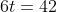 6t=42