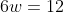 6w=12