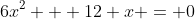6x^2 + 12 x = 0