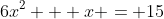 6x^2 + x = 15