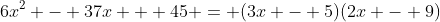 6x^2 - 37x + 45 = (3x - 5)(2x - 9)