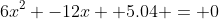 6x^2 -12x +5.04 = 0