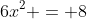 6x^2 = 8