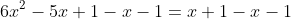 6x^2-5x+1-x-1=x+1-x-1