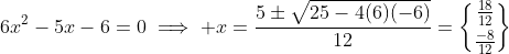 6x^2-5x-6=0\implies x=\frac{5\pm\sqrt{25-4(6)(-6)}}{12}={{{\tfrac{18}{12}}\brace{\tfrac{-8}{12}}}}