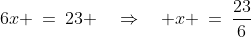 6x \:=\:23 \quad\Rightarrow\quad x \:=\:\frac{23}{6}