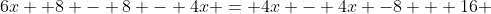 6x +8 - 8 - 4x = 4x - 4x -8 + 16 