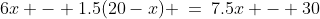 6x - 1.5(20-x) \:=\:7.5x - 30