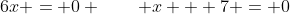 6x = 0 \qquad x + 7 = 0