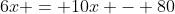 6x = 10x - 80