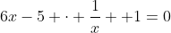 6x-5 \cdot \dfrac1x +1=0~\implies~6x^2+x-5=0