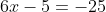 6x-5=-25
