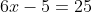 6x-5=25